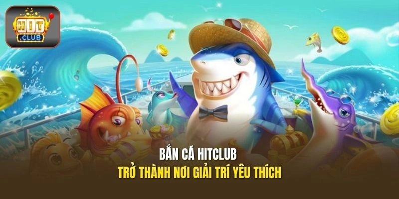 Bắn cá HITCLUB – Vũ Khí Đa Dạng, Săn Boss Nhận Thưởng Lớn 1 Bắn cá HITCLUB trở thành nơi giải trí yêu thích