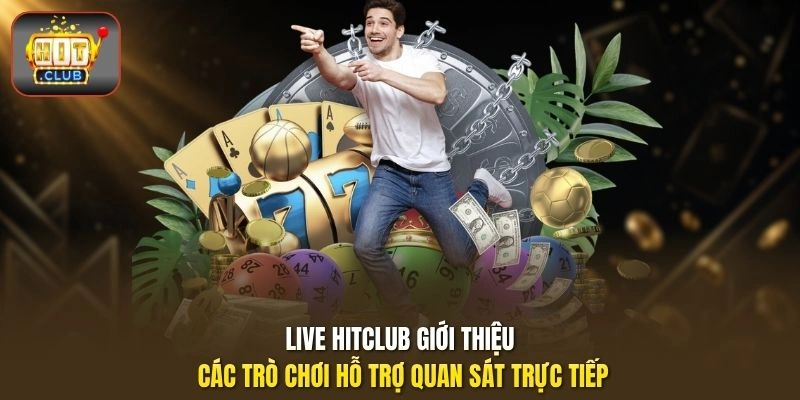 Live HITCLUB giới thiệu các trò chơi hỗ trợ quan sát trực tiếp