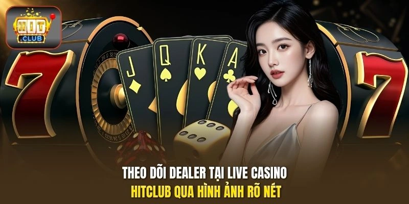 Live Casino HITCLUB - Bàn Dealer Trực Tiếp, Mức Cược Linh Hoạt 1 Theo dõi dealer tại Live casino HITCLUB qua hình ảnh rõ nét